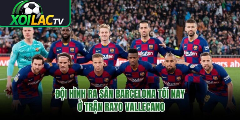 Đội Hình Ra Sân Barcelona Tối Nay Ở Trận Rayo Vallecano